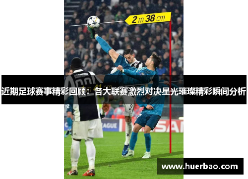 近期足球赛事精彩回顾：各大联赛激烈对决星光璀璨精彩瞬间分析
