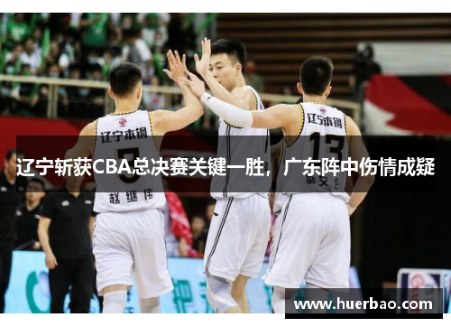 辽宁斩获CBA总决赛关键一胜，广东阵中伤情成疑