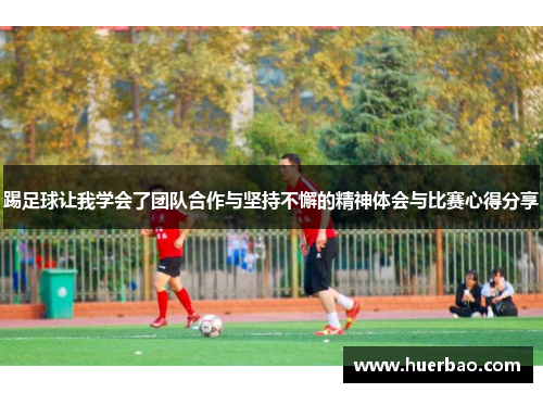 踢足球让我学会了团队合作与坚持不懈的精神体会与比赛心得分享
