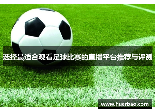 选择最适合观看足球比赛的直播平台推荐与评测