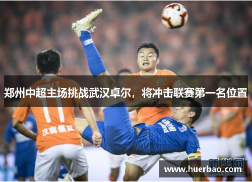郑州中超主场挑战武汉卓尔，将冲击联赛第一名位置