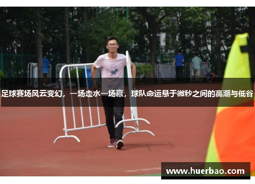 足球赛场风云变幻，一场走水一场赢，球队命运悬于微秒之间的高潮与低谷
