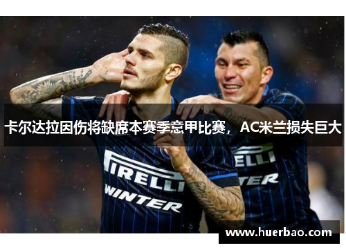 卡尔达拉因伤将缺席本赛季意甲比赛，AC米兰损失巨大