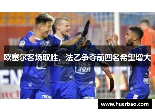欧塞尔客场取胜，法乙争夺前四名希望增大