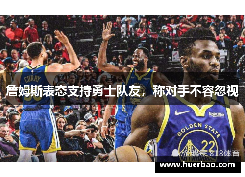 詹姆斯表态支持勇士队友，称对手不容忽视