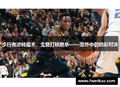 步行者逆转魔术，戈登打铁绝杀——意外中的精彩对决