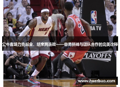 公牛客场力克掘金，结束两连败——奋勇拼搏与团队合作的完美诠释