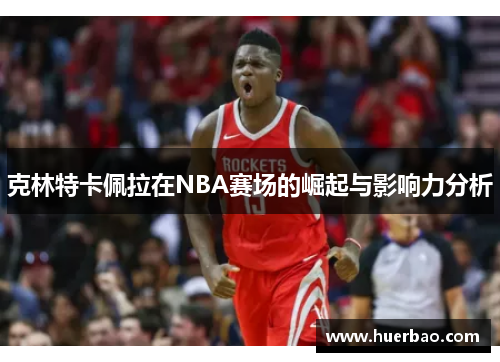 克林特卡佩拉在NBA赛场的崛起与影响力分析