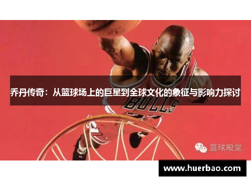 乔丹传奇：从篮球场上的巨星到全球文化的象征与影响力探讨