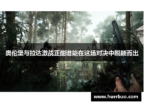 奥伦堡与拉达激战正酣谁能在这场对决中脱颖而出