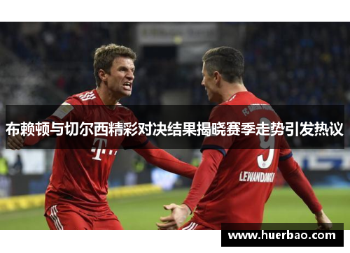 布赖顿与切尔西精彩对决结果揭晓赛季走势引发热议