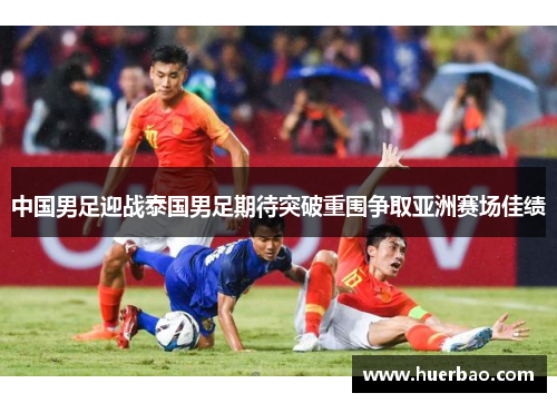 中国男足迎战泰国男足期待突破重围争取亚洲赛场佳绩