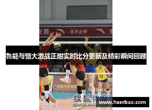 鲁能与恒大激战正酣实时比分更新及精彩瞬间回顾