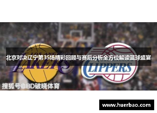 北京对决辽宁第35场精彩回顾与赛后分析全方位解读篮球盛宴